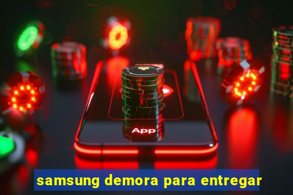 samsung demora para entregar